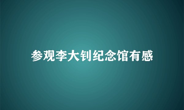 参观李大钊纪念馆有感