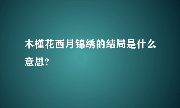 木槿花西月锦绣的结局是什么意思?
