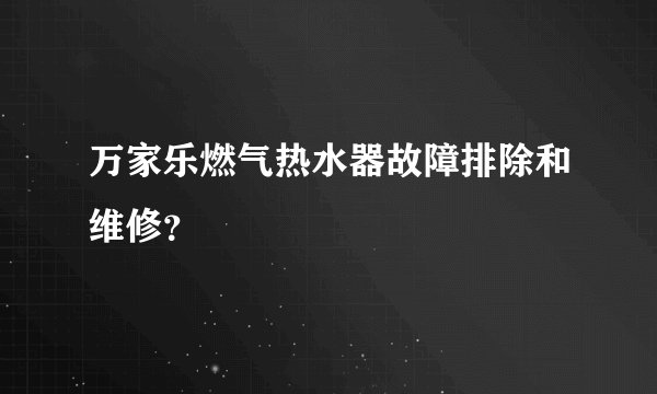 万家乐燃气热水器故障排除和维修？