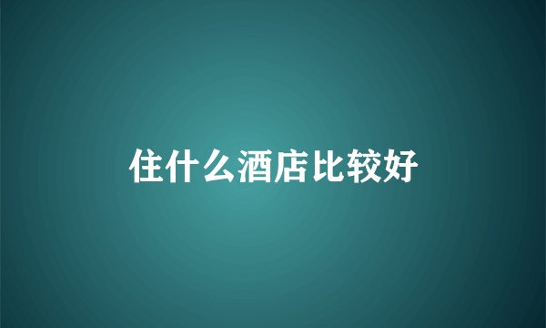 住什么酒店比较好