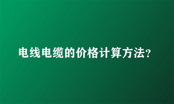 电线电缆的价格计算方法？