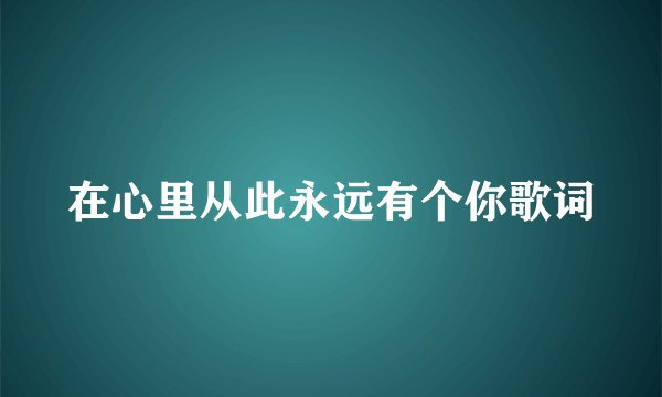 在心里从此永远有个你歌词