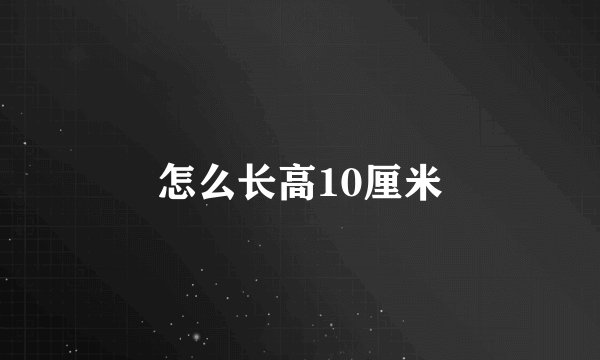 怎么长高10厘米