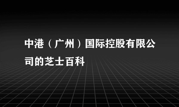 中港（广州）国际控股有限公司的芝士百科