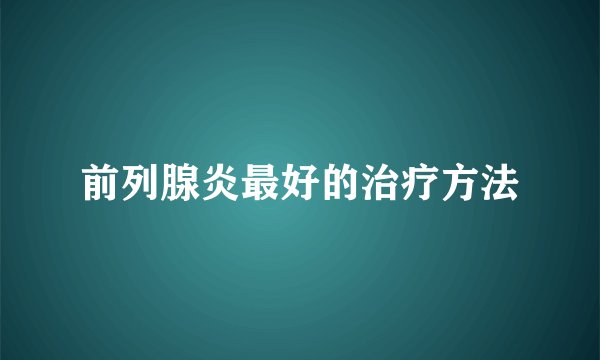前列腺炎最好的治疗方法