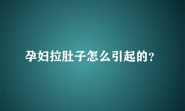 孕妇拉肚子怎么引起的？