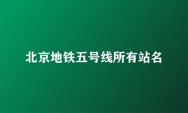 北京地铁五号线所有站名