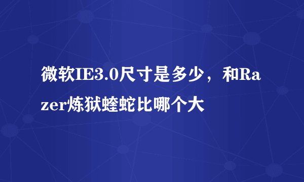 微软IE3.0尺寸是多少，和Razer炼狱蝰蛇比哪个大