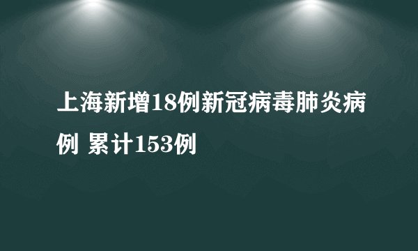 上海新增18例新冠病毒肺炎病例 累计153例