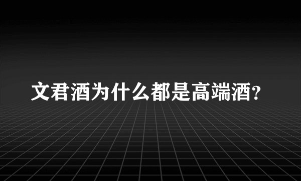 文君酒为什么都是高端酒？