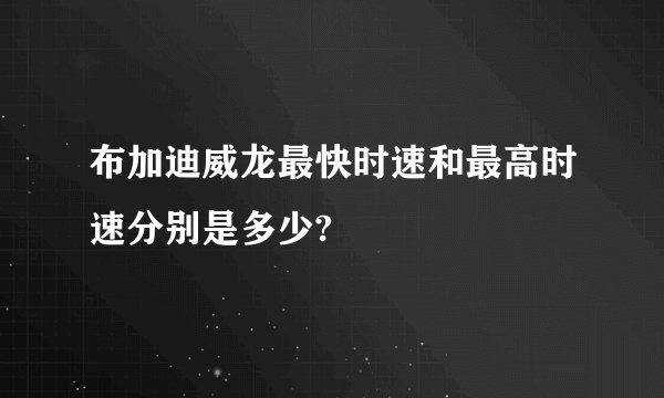 布加迪威龙最快时速和最高时速分别是多少?