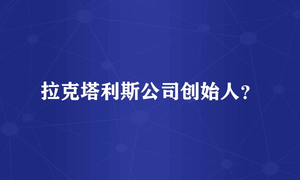 拉克塔利斯公司创始人？