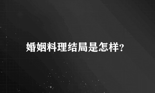 婚姻料理结局是怎样?