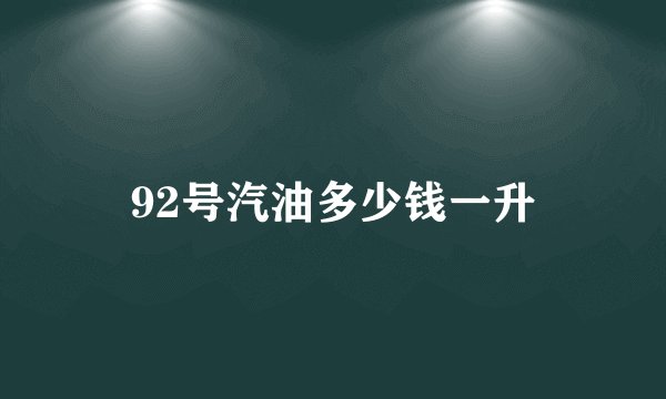 92号汽油多少钱一升