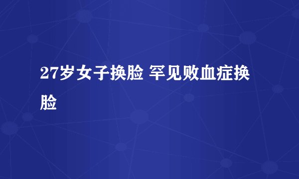 27岁女子换脸 罕见败血症换脸