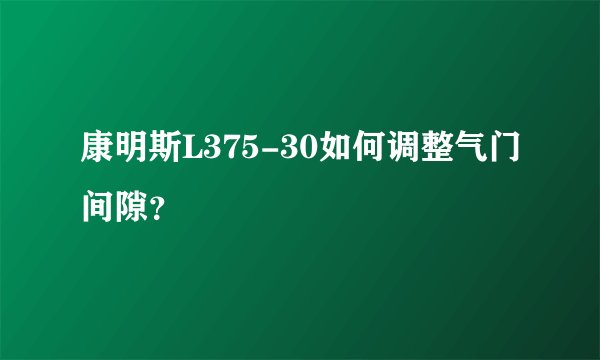 康明斯L375-30如何调整气门间隙？