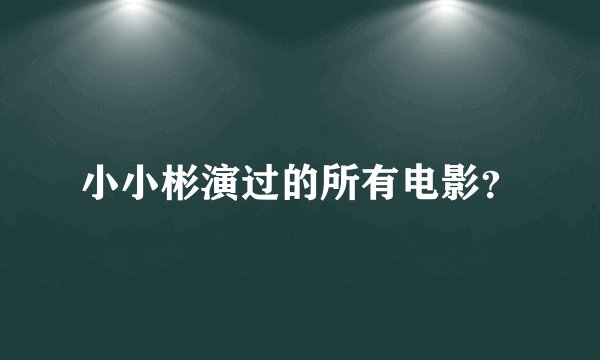 小小彬演过的所有电影？