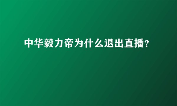 中华毅力帝为什么退出直播？