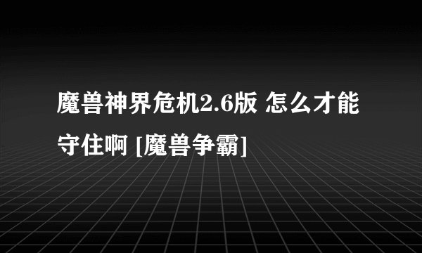 魔兽神界危机2.6版 怎么才能守住啊 [魔兽争霸]
