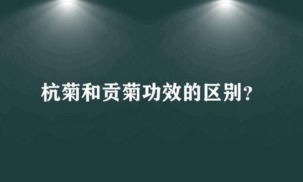 杭菊和贡菊功效的区别？