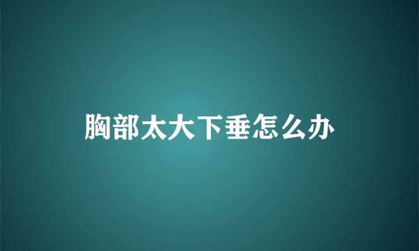 胸部太大下垂怎么办