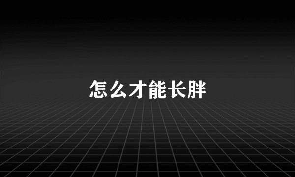 怎么才能长胖