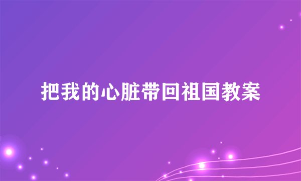 把我的心脏带回祖国教案