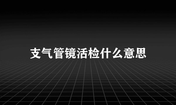 支气管镜活检什么意思
