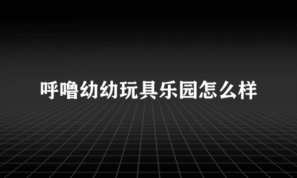 呼噜幼幼玩具乐园怎么样