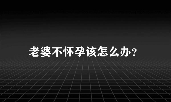 老婆不怀孕该怎么办？