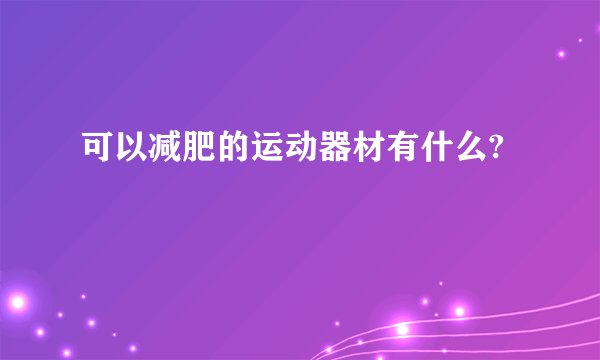 可以减肥的运动器材有什么?