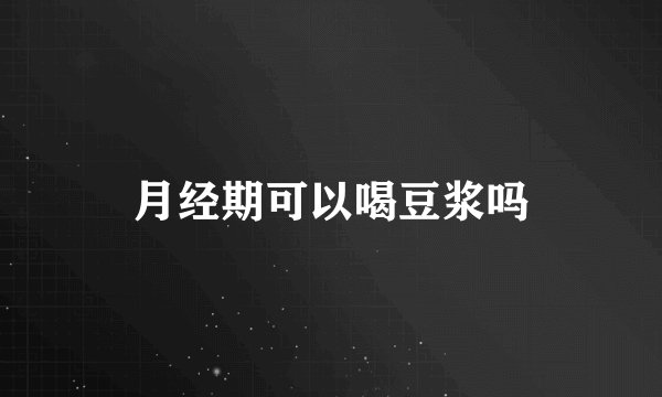 月经期可以喝豆浆吗