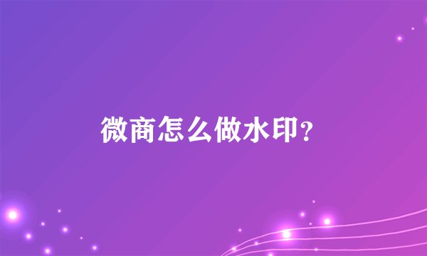 微商怎么做水印?