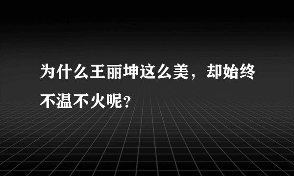 为什么王丽坤这么美，却始终不温不火呢？