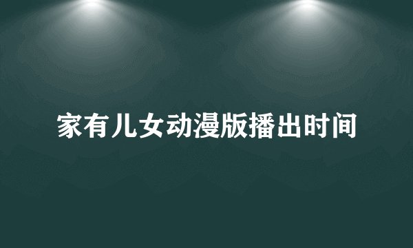 家有儿女动漫版播出时间