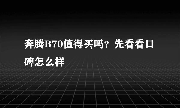 奔腾B70值得买吗？先看看口碑怎么样