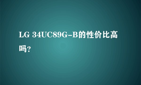 LG 34UC89G-B的性价比高吗？