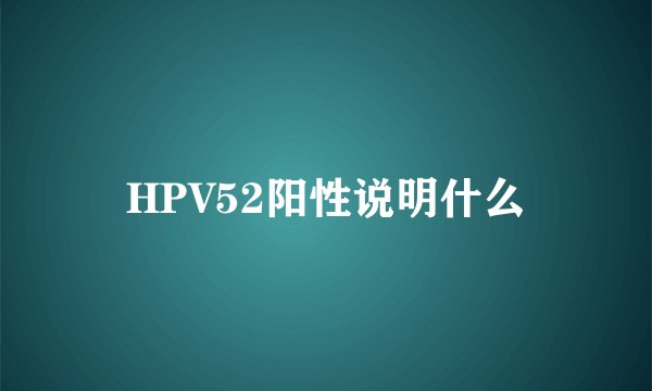 HPV52阳性说明什么