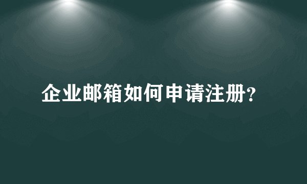 企业邮箱如何申请注册？