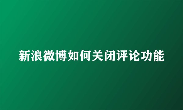 新浪微博如何关闭评论功能