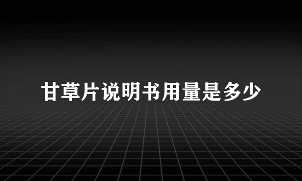 甘草片说明书用量是多少