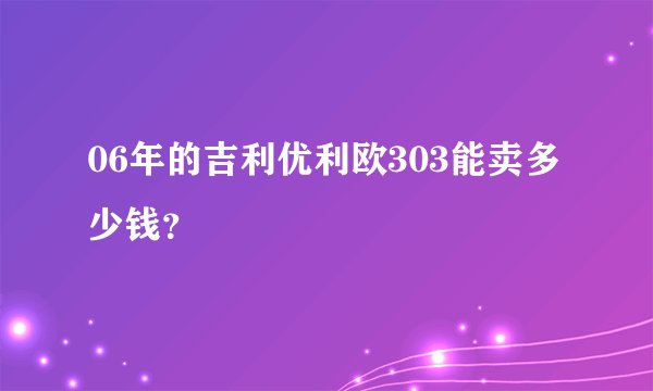 06年的吉利优利欧303能卖多少钱？