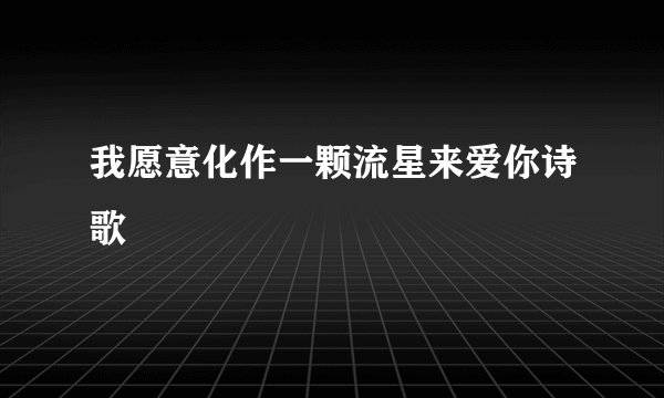 我愿意化作一颗流星来爱你诗歌