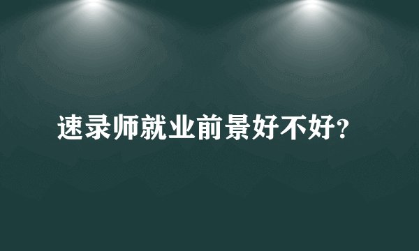 速录师就业前景好不好？