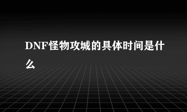 DNF怪物攻城的具体时间是什么