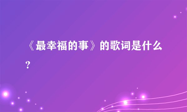 《最幸福的事》的歌词是什么？