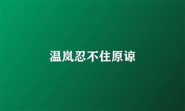 温岚忍不住原谅