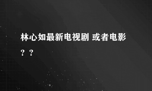林心如最新电视剧 或者电影？？