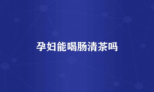 孕妇能喝肠清茶吗