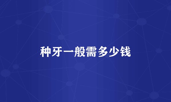 种牙一般需多少钱